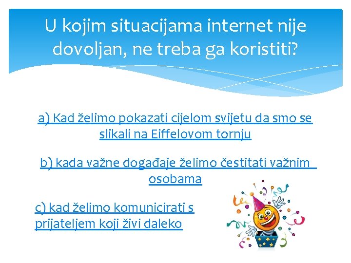 U kojim situacijama internet nije dovoljan, ne treba ga koristiti? a) Kad želimo pokazati