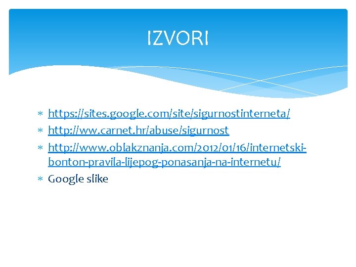 IZVORI https: //sites. google. com/site/sigurnostinterneta/ http: //ww. carnet. hr/abuse/sigurnost http: //www. oblakznanja. com/2012/01/16/internetskibonton-pravila-lijepog-ponasanja-na-internetu/ Google