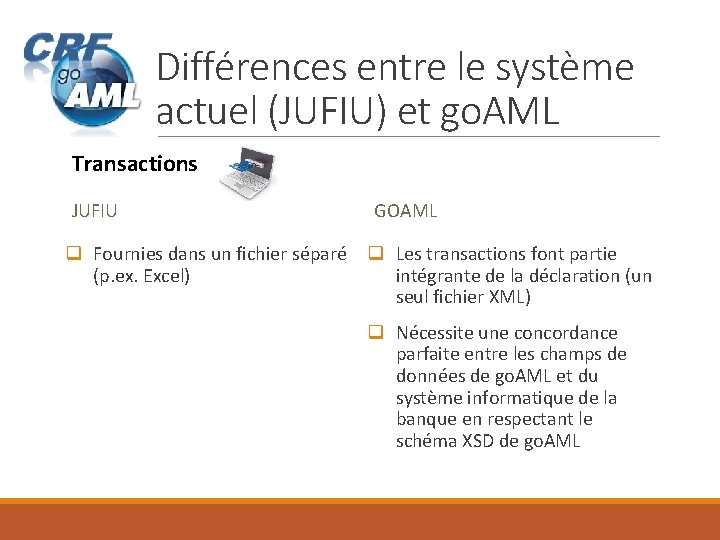 Différences entre le système actuel (JUFIU) et go. AML Transactions JUFIU q Fournies dans