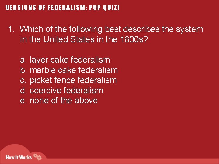 VERSIONS OF FEDERALISM: POP QUIZ! 1. Which of the following best describes the system