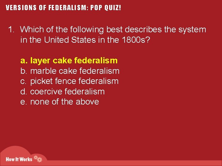 VERSIONS OF FEDERALISM: POP QUIZ! 1. Which of the following best describes the system
