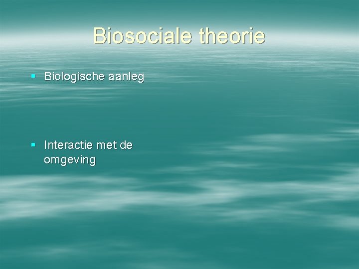 Biosociale theorie § Biologische aanleg § Interactie met de omgeving 