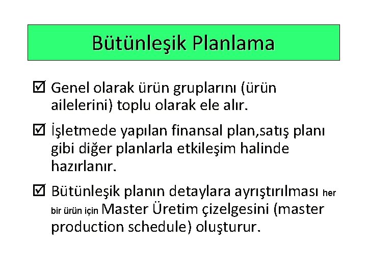 Bütünleşik Planlama þ Genel olarak ürün gruplarını (ürün ailelerini) toplu olarak ele alır. þ