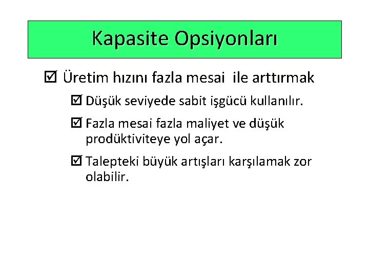 Kapasite Opsiyonları þ Üretim hızını fazla mesai ile arttırmak þ Düşük seviyede sabit işgücü