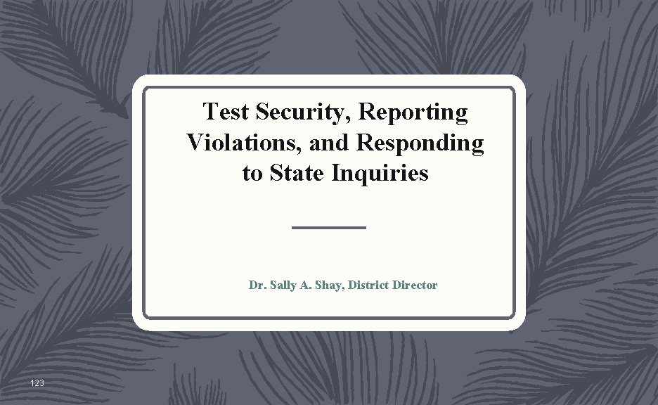 Test Security, Reporting Violations, and Responding to State Inquiries Dr. Sally A. Shay, District