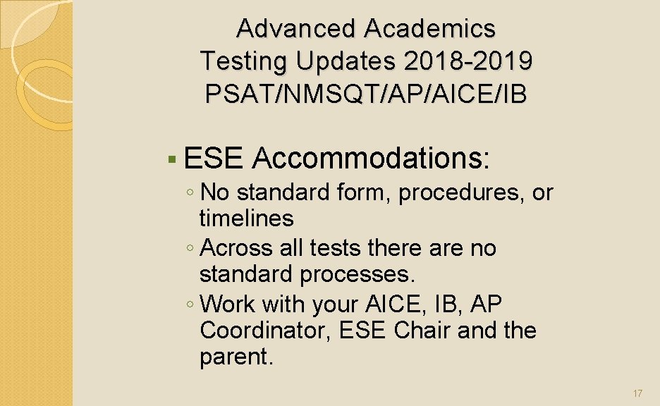 Advanced Academics Testing Updates 2018 -2019 PSAT/NMSQT/AP/AICE/IB § ESE Accommodations: ◦ No standard form,