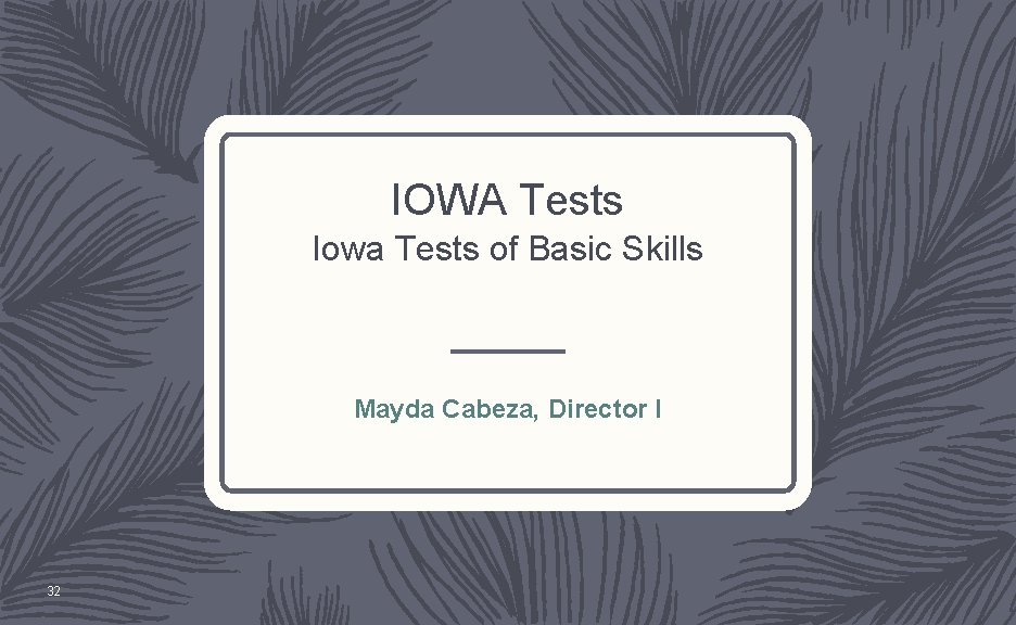 IOWA Tests Iowa Tests of Basic Skills Mayda Cabeza, Director I 32 