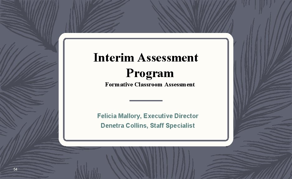 Interim Assessment Program Formative Classroom Assessment Felicia Mallory, Executive Director Denetra Collins, Staff Specialist