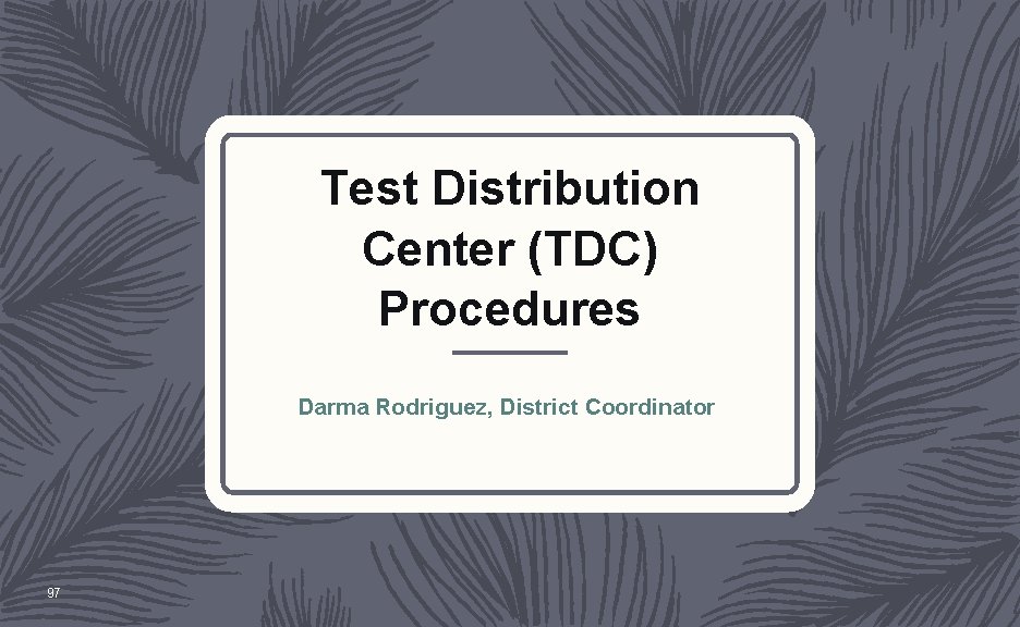 Test Distribution Center (TDC) Procedures Darma Rodriguez, District Coordinator 97 