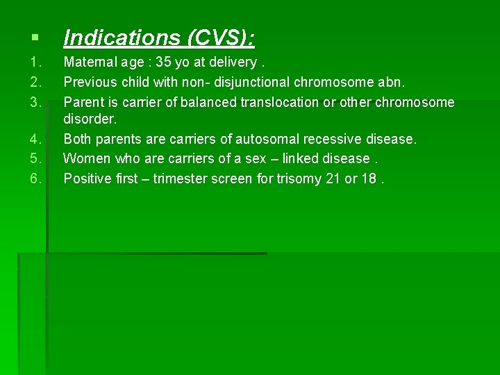 § Indications (CVS): 1. 2. 3. 4. 5. 6. Maternal age : 35 yo