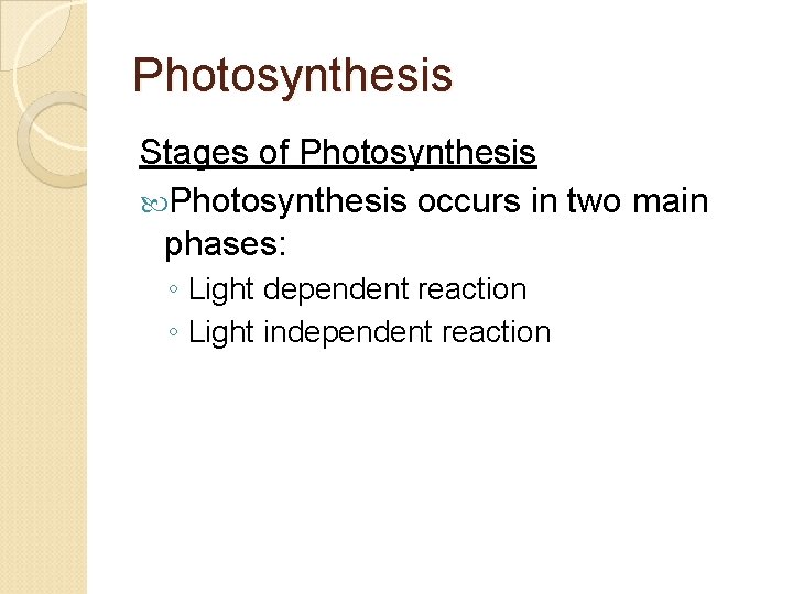 Photosynthesis Stages of Photosynthesis occurs in two main phases: ◦ Light dependent reaction ◦