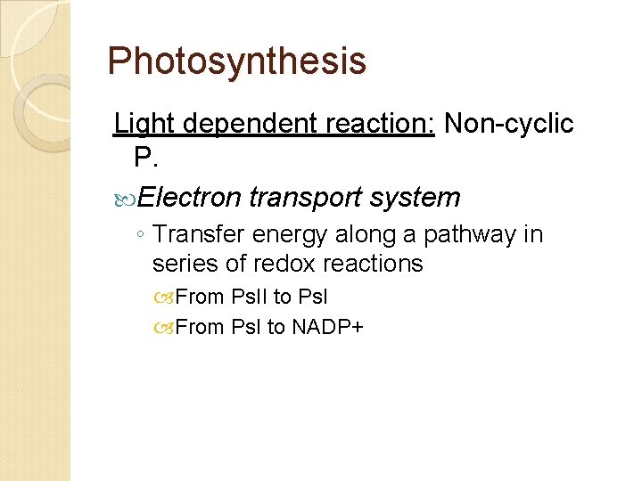 Photosynthesis Light dependent reaction: Non-cyclic P. Electron transport system ◦ Transfer energy along a