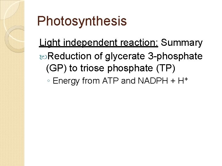 Photosynthesis Light independent reaction: Summary Reduction of glycerate 3 -phosphate (GP) to triose phosphate