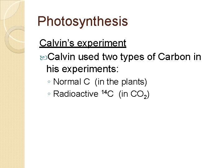 Photosynthesis Calvin’s experiment Calvin used two types of Carbon in his experiments: ◦ Normal