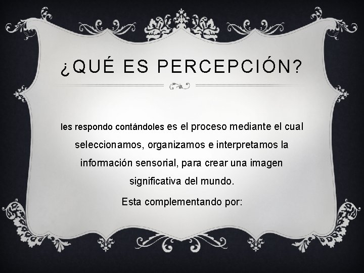 ¿QUÉ ES PERCEPCIÓN? les respondo contándoles es el proceso mediante el cual seleccionamos, organizamos