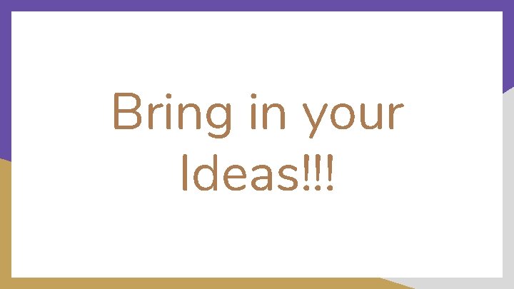 Bring in your Ideas!!! 