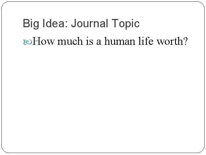 Big Idea: Journal Topic How much is a human life worth? 