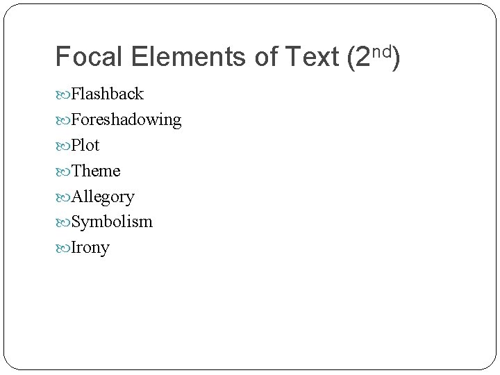 Focal Elements of Text (2 nd) Flashback Foreshadowing Plot Theme Allegory Symbolism Irony 