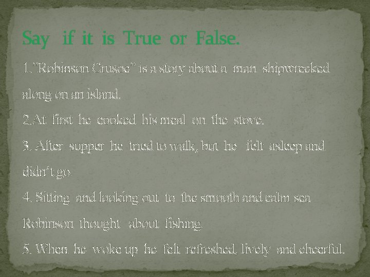 Say if it is True or False. 1. ”Robinson Crusoe” is a story about