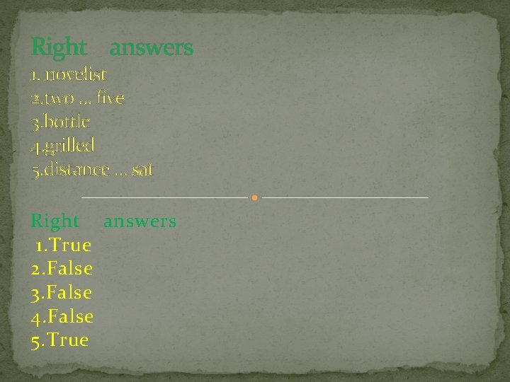 Right answers 1. novelist 2. two … five 3. bottle 4. grilled 5. distance