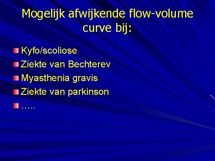 Mogelijk afwijkende flow-volume curve bij: Kyfo/scoliose Ziekte van Bechterev Myasthenia gravis Ziekte van parkinson
