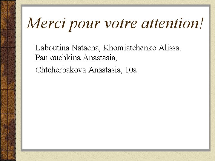 Merci pour votre attention! Laboutina Natacha, Khomiatchenko Alissa, Paniouchkina Anastasia, Chtcherbakova Anastasia, 10 a