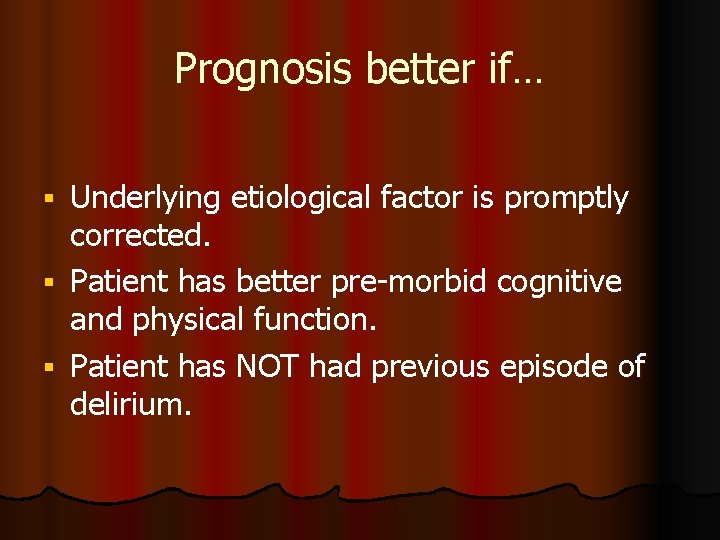 Prognosis better if… Underlying etiological factor is promptly corrected. Patient has better pre-morbid cognitive