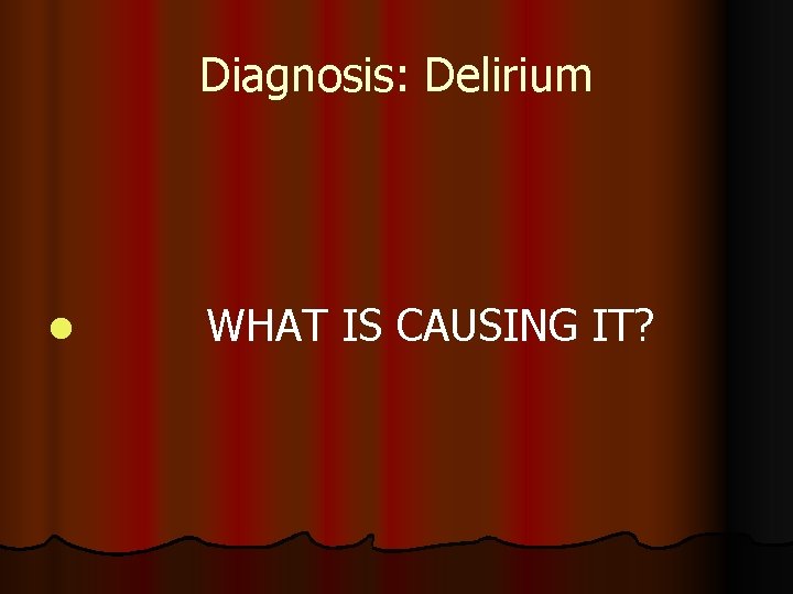 Diagnosis: Delirium l WHAT IS CAUSING IT? 
