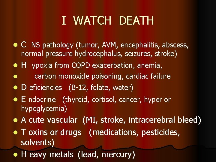 I WATCH DEATH l C NS pathology (tumor, AVM, encephalitis, abscess, l H ypoxia