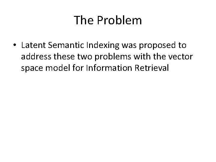 The Problem • Latent Semantic Indexing was proposed to address these two problems with