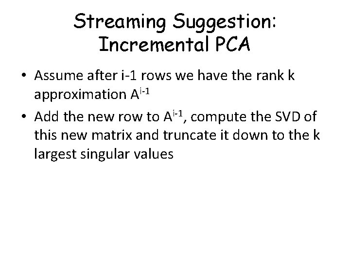 Streaming Suggestion: Incremental PCA • Assume after i-1 rows we have the rank k