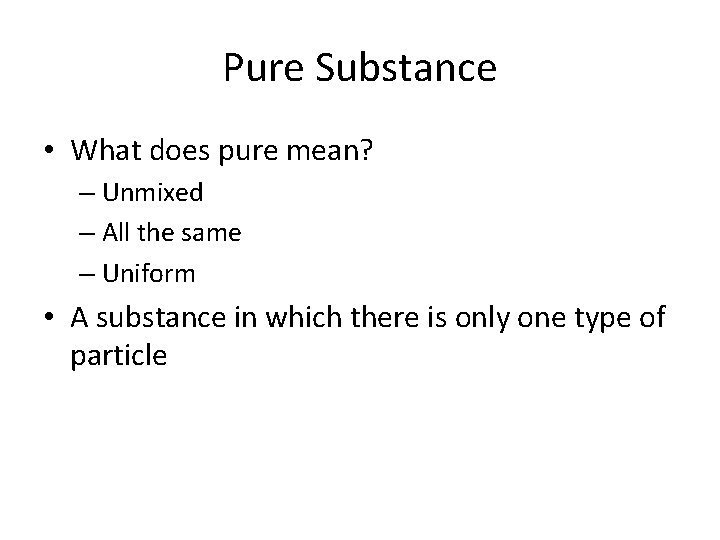 Pure Substance • What does pure mean? – Unmixed – All the same – Pure Substance • What does pure mean? – Unmixed – All the same –