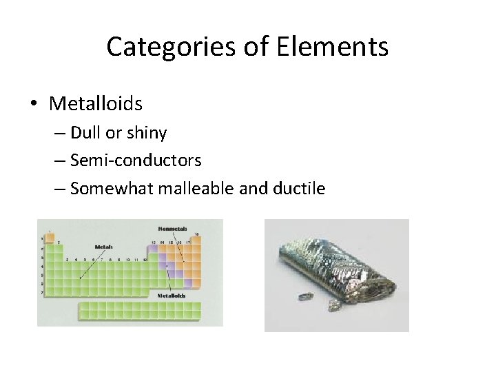 Categories of Elements • Metalloids – Dull or shiny – Semi-conductors – Somewhat malleable Categories of Elements • Metalloids – Dull or shiny – Semi-conductors – Somewhat malleable