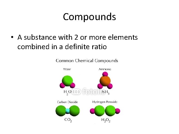 Compounds • A substance with 2 or more elements combined in a definite ratio Compounds • A substance with 2 or more elements combined in a definite ratio