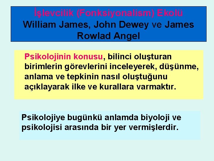 İşlevcilik (Fonksiyonalism) Ekolü William James, John Dewey ve James Rowlad Angel Psikolojinin konusu, bilinci