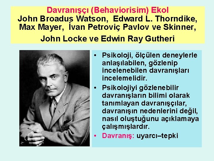 Davranışçı (Behaviorisim) Ekol John Broadus Watson, Edward L. Thorndike, Max Mayer, İvan Petroviç Pavlov