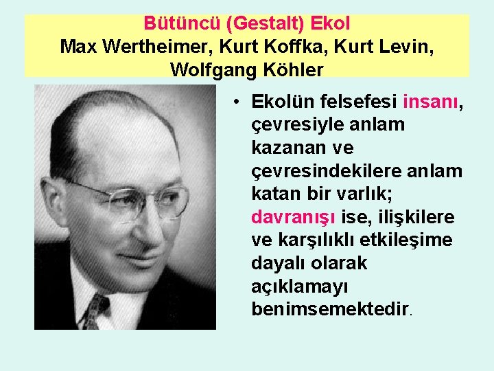 Bütüncü (Gestalt) Ekol Max Wertheimer, Kurt Koffka, Kurt Levin, Wolfgang Köhler • Ekolün felsefesi