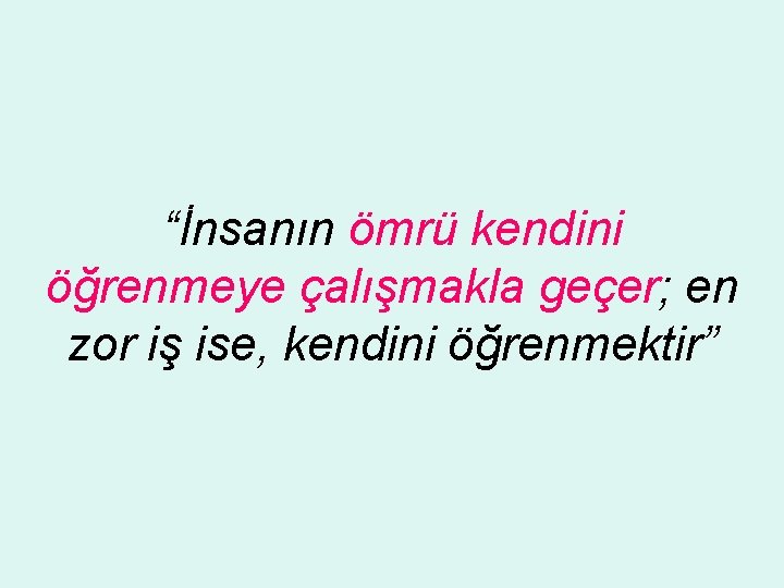 “İnsanın ömrü kendini öğrenmeye çalışmakla geçer; en zor iş ise, kendini öğrenmektir” 