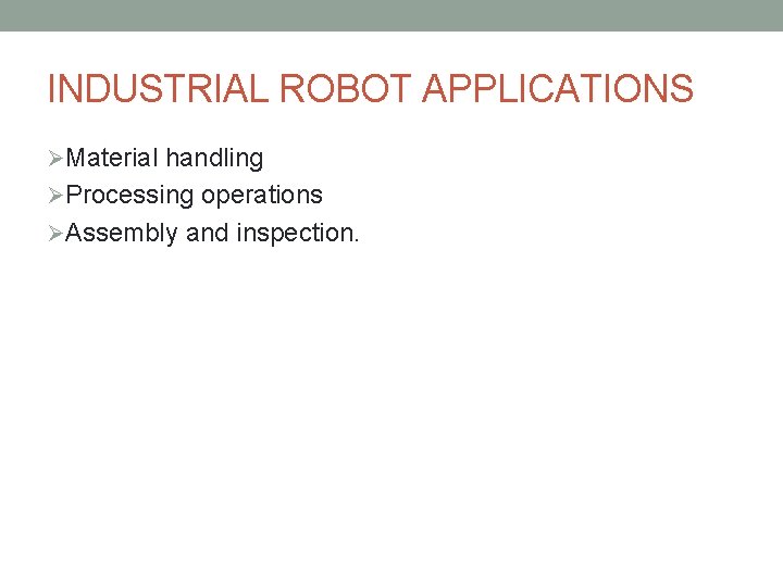 INDUSTRIAL ROBOT APPLICATIONS ØMaterial handling ØProcessing operations ØAssembly and inspection. INDUSTRIAL ROBOT APPLICATIONS ØMaterial handling ØProcessing operations ØAssembly and inspection.