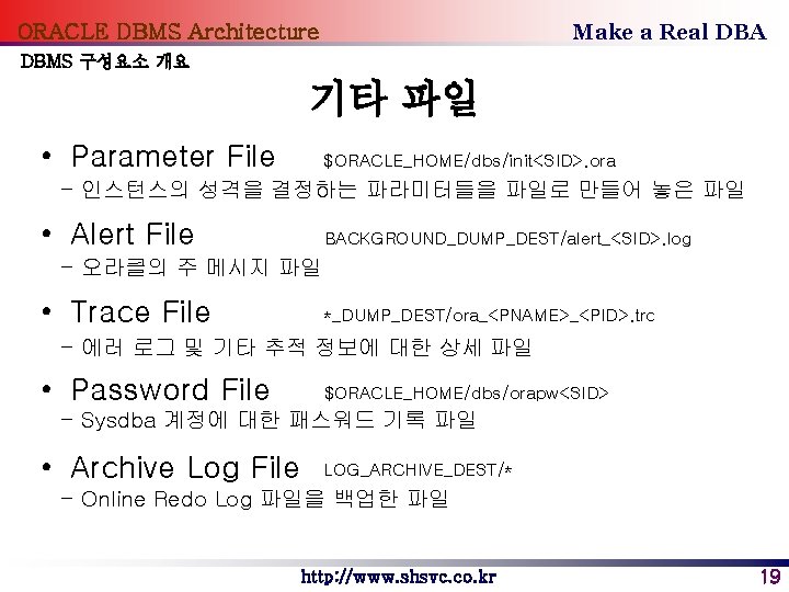 Make a Real DBA ORACLE DBMS Architecture DBMS 구성요소 개요 기타 파일 • Parameter