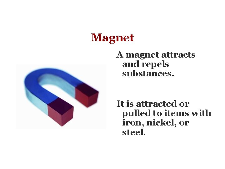 Magnet A magnet attracts and repels substances. It is attracted or pulled to items