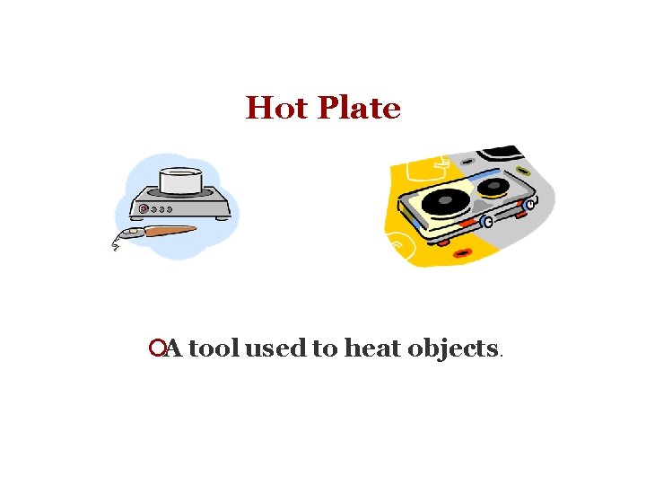 Hot Plate ¡A tool used to heat objects. 