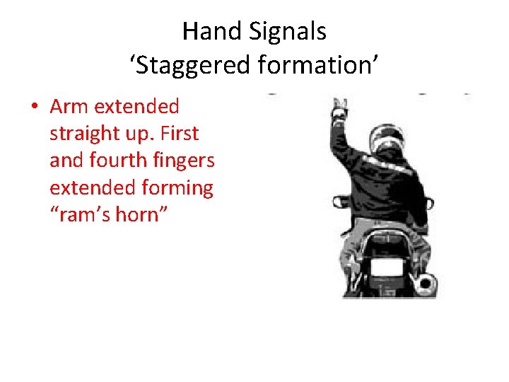 Hand Signals ‘Staggered formation’ • Arm extended straight up. First and fourth fingers extended