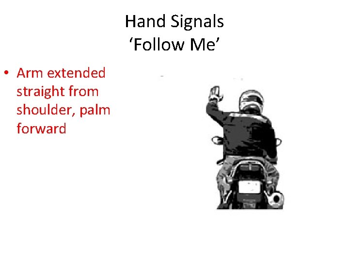 Hand Signals ‘Follow Me’ • Arm extended straight from shoulder, palm forward 