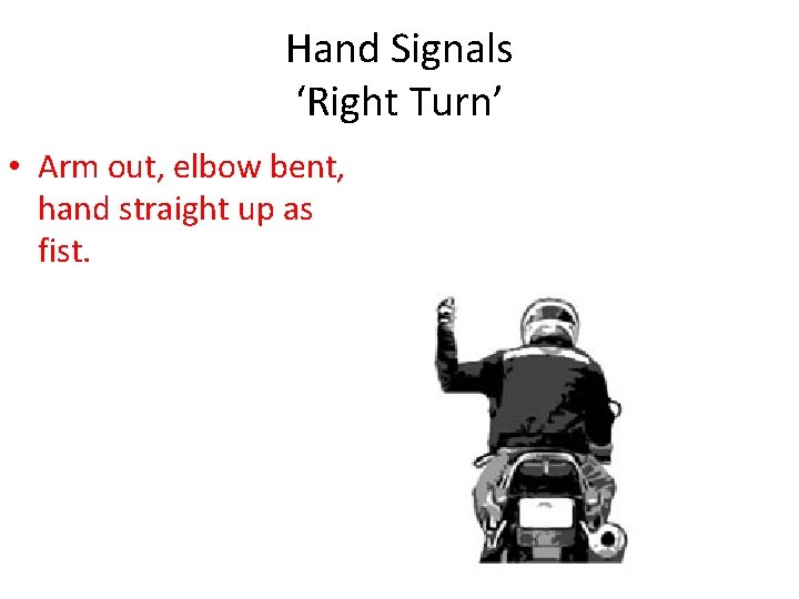 Hand Signals ‘Right Turn’ • Arm out, elbow bent, hand straight up as fist.