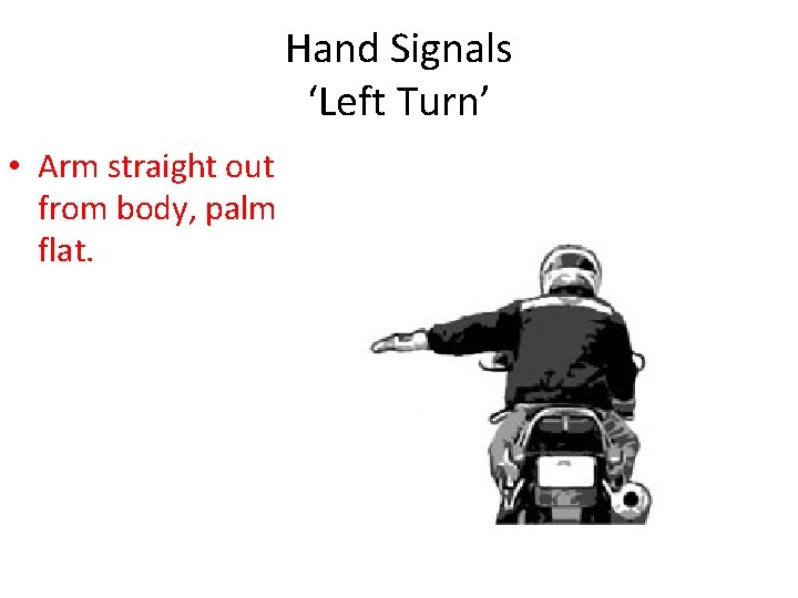 Hand Signals ‘Left Turn’ • Arm straight out from body, palm flat. 