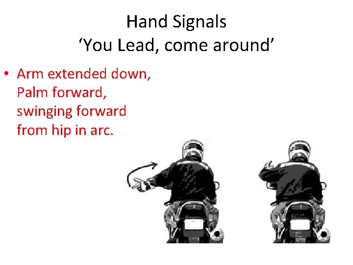 Hand Signals ‘You Lead, come around’ • Arm extended down, Palm forward, swinging forward