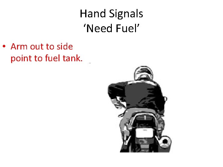 Hand Signals ‘Need Fuel’ • Arm out to side point to fuel tank. 