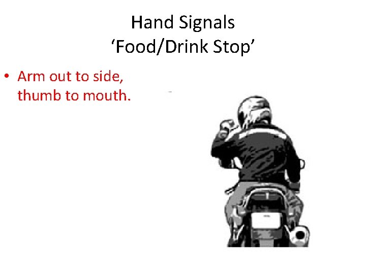 Hand Signals ‘Food/Drink Stop’ • Arm out to side, thumb to mouth. 