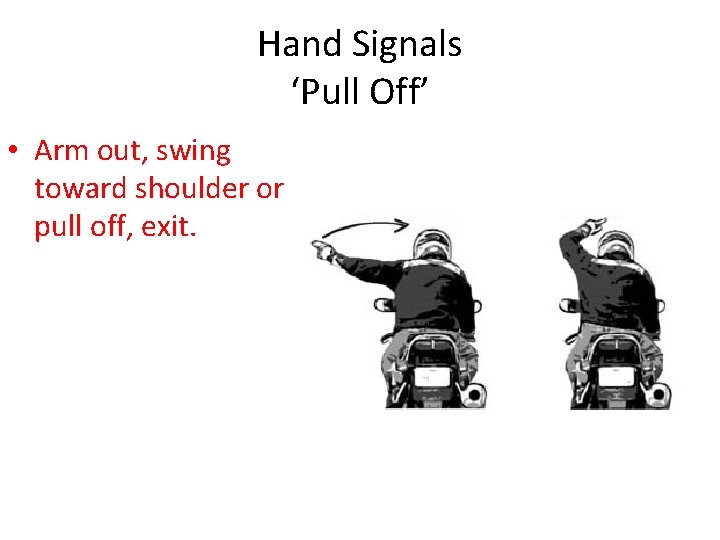 Hand Signals ‘Pull Off’ • Arm out, swing toward shoulder or pull off, exit.